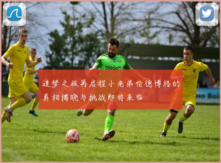 追梦之旅再启程小老弟伦德博格的真相揭晓与挑战即将来临