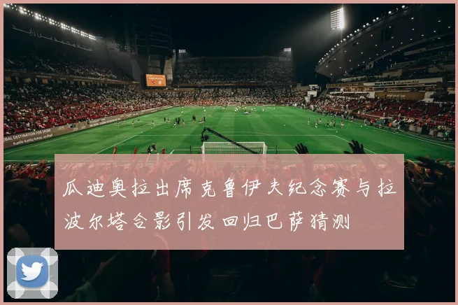 瓜迪奥拉出席克鲁伊夫纪念赛与拉波尔塔合影引发回归巴萨猜测